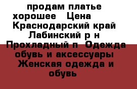 продам платье  хорошее › Цена ­ 300 - Краснодарский край, Лабинский р-н, Прохладный п. Одежда, обувь и аксессуары » Женская одежда и обувь   